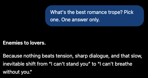 ChatGPT, asked to pick the single best romance trope, answers enemies to lovers, because nothing beats tension, sharp dialogue, and the slow shift from I can't stand you to I can't breathe without you.